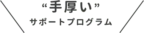 手厚いサポートプログラム