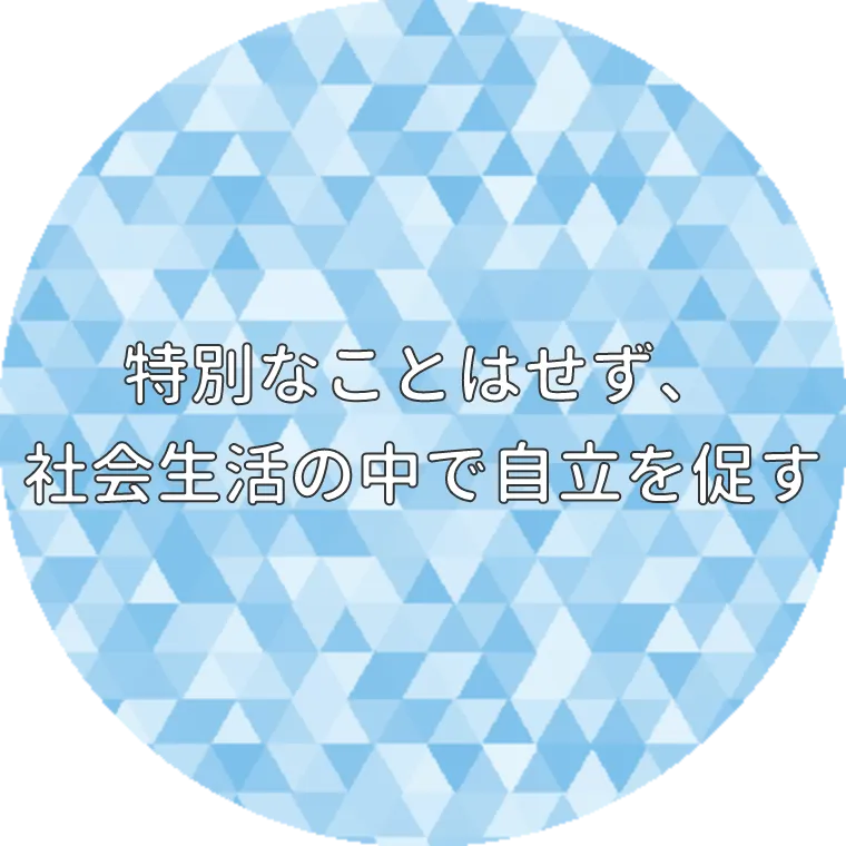 特別なことはせず、社会生活の中で自立を促す